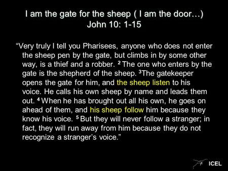 ICEL I am the gate for the sheep ( I am the door…) John 10: 1-15 “Very truly I tell you Pharisees, anyone who does not enter the sheep pen by the gate,