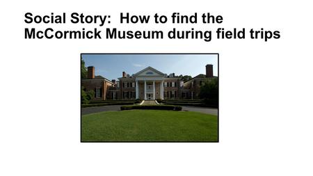 Social Story: How to find the McCormick Museum during field trips.