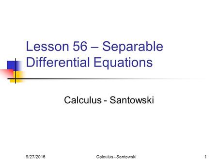 9/27/2016Calculus - Santowski1 Lesson 56 – Separable Differential Equations Calculus - Santowski.