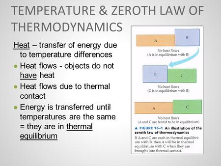 TEMPERATURE & ZEROTH LAW OF THERMODYNAMICS Heat – transfer of energy due to temperature differences ● Heat flows - objects do not have heat ● Heat flows.