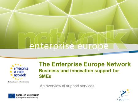 European Commission Enterprise and Industry The Enterprise Europe Network Business and innovation support for SMEs An overview of support services.