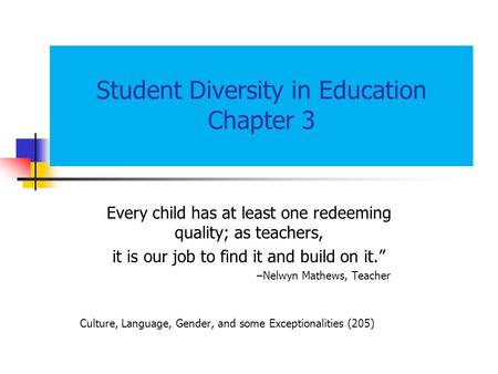 Student Diversity in Education Chapter 3 Every child has at least one redeeming quality; as teachers, it is our job to find it and build on it.” –Nelwyn.