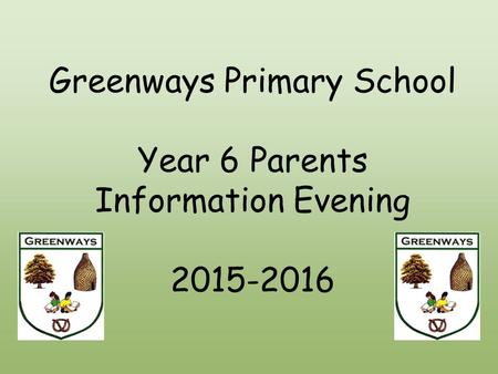 Greenways Primary School Year 6 Parents Information Evening 2015-2016.