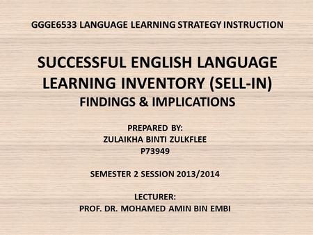 GGGE6533 LANGUAGE LEARNING STRATEGY INSTRUCTION SUCCESSFUL ENGLISH LANGUAGE LEARNING INVENTORY (SELL-IN) FINDINGS & IMPLICATIONS PREPARED BY: ZULAIKHA.