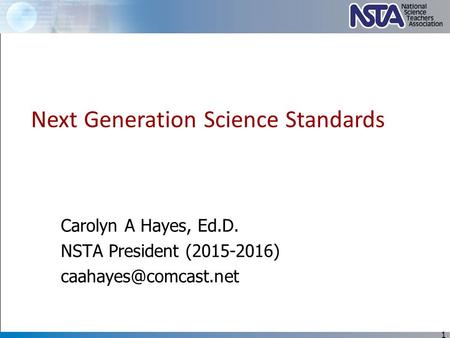 Carolyn A Hayes, Ed.D. NSTA President (2015-2016) 1 Next Generation Science Standards.