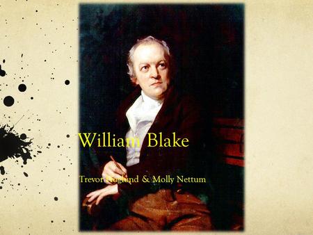 William Blake Trevor Hoglund & Molly Nettum. William Blake 1757-1827 Born in London Home Schooled He married Catherine Boucher No Children.