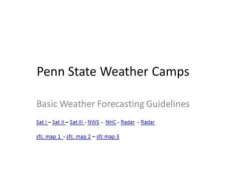 Penn State Weather Camps Basic Weather Forecasting Guidelines Sat I Sat I – Sat II – Sat III - NWS - NHC - Radar - RadarSat II Sat III NWSNHCRadar sfc.