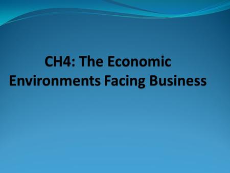 CH4: The Economic Environments Facing Business. I. International Economic Analysis A universal assessment of economic environments is difficult because.