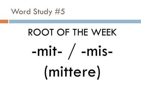 Word Study #5 ROOT OF THE WEEK -mit- / -mis- (mittere)