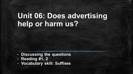 Unit 06: Does advertising help or harm us? Discussing the questions Reading #1, 2 Vocabulary skill: Suffixes.