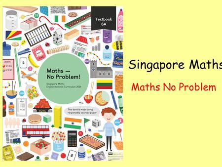 Singapore Maths Maths No Problem. Objectives for session Why we needed a change Philosophy behind the scheme Day-to-day running Impact Resources Q & A.