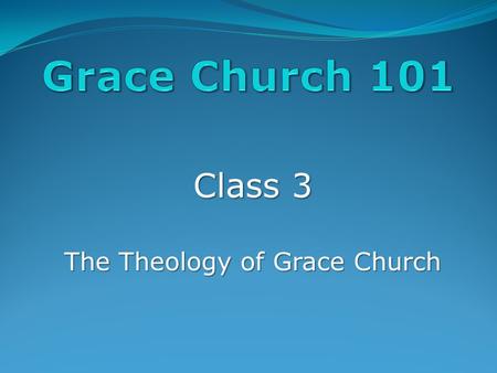 Class 3 The Theology of Grace Church. A Few Highlights: The Bible The Bible: We believe that the Bible is the Word if God, and everything we must believe.
