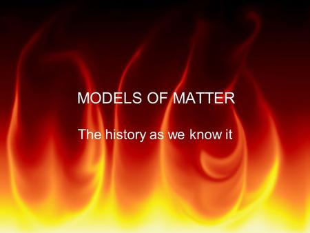 MODELS OF MATTER The history as we know it. Models of Matter 450 B.C. Empedocles (Greek) Matter made up of only 4 elements –Earth, Air, Fire, Water.