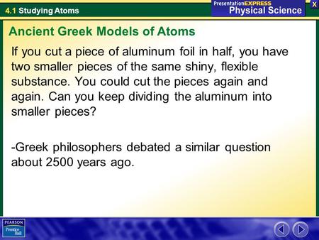 4.1 Studying Atoms If you cut a piece of aluminum foil in half, you have two smaller pieces of the same shiny, flexible substance. You could cut the pieces.