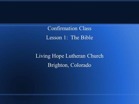 Confirmation Class Lesson 1: The Bible Living Hope Lutheran Church Brighton, Colorado.