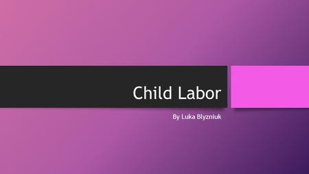Child Labor By Luka Blyzniuk What is child labor? Child labor is work that harms children or keeps them from attending school. Around the world and in.