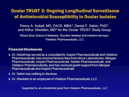 Ocular TRUST 3: Ongoing Longitudinal Surveillance of Antimicrobial Susceptibility in Ocular Isolates Penny A. Asbell, MD, FACS, MBA 1 ; Daniel F. Sahm,