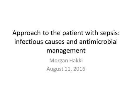 Approach to the patient with sepsis: infectious causes and antimicrobial management Morgan Hakki August 11, 2016.