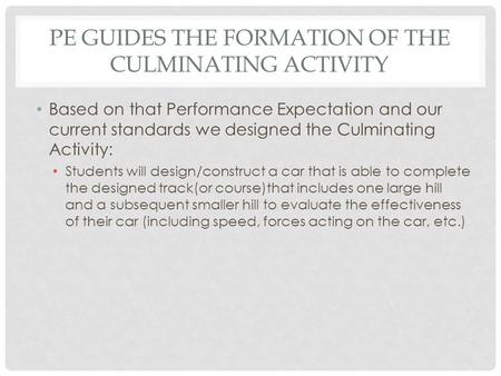 PE GUIDES THE FORMATION OF THE CULMINATING ACTIVITY Based on that Performance Expectation and our current standards we designed the Culminating Activity: