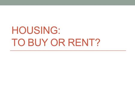 HOUSING: TO BUY OR RENT?. Agenda Overview Rent vs. Buy? Steps to buying a home.