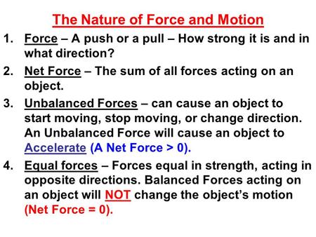 The Nature of Force and Motion 1.Force – A push or a pull – How strong it is and in what direction? 2.Net Force – The sum of all forces acting on an object.