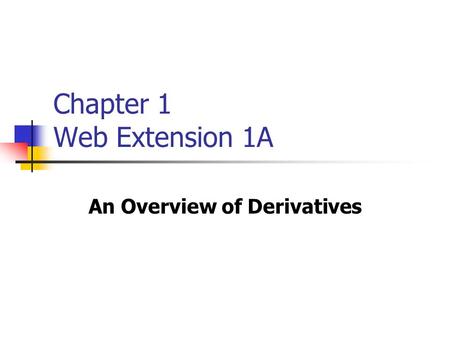 Chapter 1 Web Extension 1A An Overview of Derivatives.