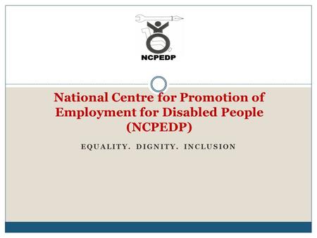 National Centre for Promotion of Employment for Disabled People (NCPEDP) EQUALITY. DIGNITY. INCLUSION.