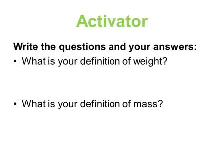 Activator Write the questions and your answers: What is your definition of weight? What is your definition of mass?