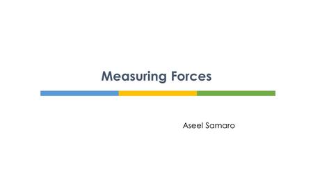 Aseel Samaro Measuring Forces.  Forces are involved in some way in almost everything you do.  Forces are acting on your body all the time.  Some.