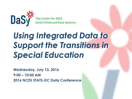 The Center for IDEA Early Childhood Data Systems Using Integrated Data to Support the Transitions in Special Education Wednesday, July 13, 2016 9:00 –