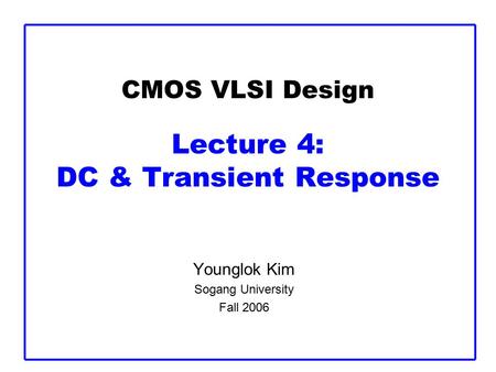 CMOS VLSI Design Lecture 4: DC & Transient Response Younglok Kim Sogang University Fall 2006.