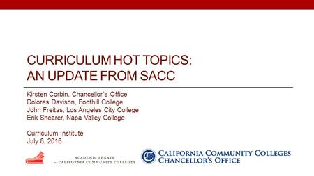 CURRICULUM HOT TOPICS: AN UPDATE FROM SACC Kirsten Corbin, Chancellor’s Office Dolores Davison, Foothill College John Freitas, Los Angeles City College.