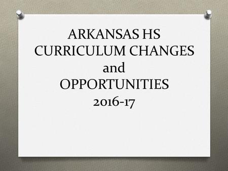 ARKANSAS HS CURRICULUM CHANGES and OPPORTUNITIES 2016-17.