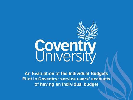 An Evaluation of the Individual Budgets Pilot in Coventry: service users’ accounts of having an individual budget.