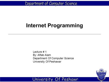 Lecture # 1 By: Aftab Alam Department Of Computer Science University Of Peshawar Internet Programming.