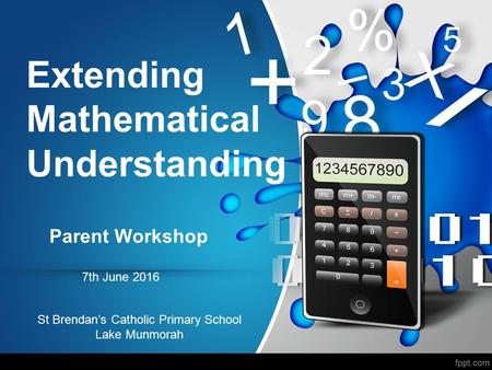 Extending Mathematical Understanding Parent Workshop 7th June 2016 St Brendan’s Catholic Primary School Lake Munmorah.