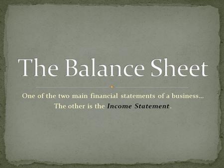 One of the two main financial statements of a business… The other is the Income Statement.
