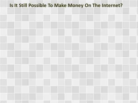 Is It Still Possible To Make Money On The Internet?