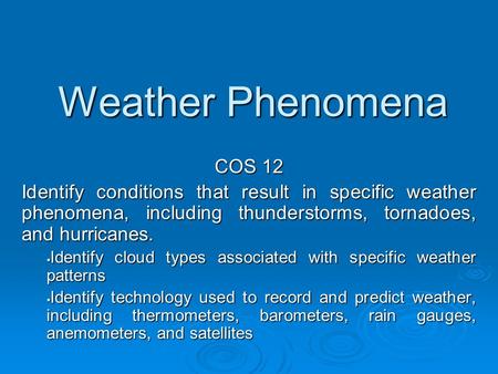 Weather Phenomena COS 12 Identify conditions that result in specific weather phenomena, including thunderstorms, tornadoes, and hurricanes.  Identify.