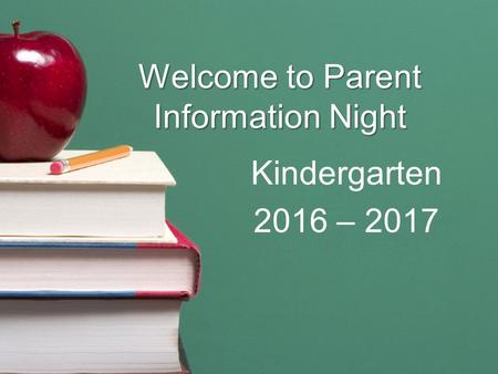 Welcome to Parent Information Night Kindergarten 2016 – 2017.