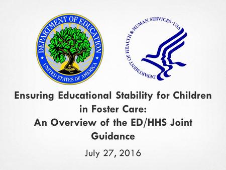 Ensuring Educational Stability for Children in Foster Care: An Overview of the ED/HHS Joint Guidance July 27, 2016.