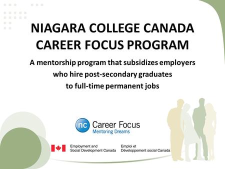 NIAGARA COLLEGE CANADA CAREER FOCUS PROGRAM A mentorship program that subsidizes employers who hire post-secondary graduates to full-time permanent jobs.