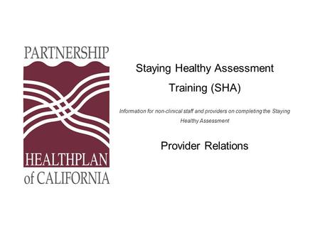 Staying Healthy Assessment Training (SHA) Information for non-clinical staff and providers on completing the Staying Healthy Assessment Provider Relations.