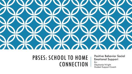 PBSES: SCHOOL TO HOME CONNECTION Positive Behavior Social Emotional Support By: Stephanie Wright Student Support Coach.