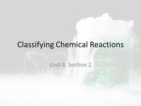 Classifying Chemical Reactions Unit 4, Section 2.