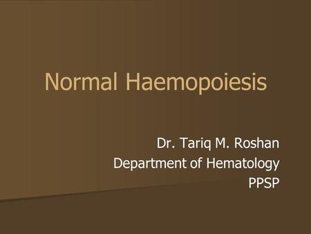 Normal Haemopoiesis Dr. Tariq M. Roshan Department of Hematology PPSP.