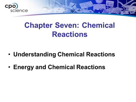Chapter Seven: Chemical Reactions Understanding Chemical Reactions Energy and Chemical Reactions.