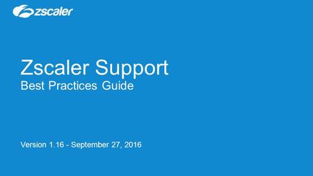 Zscaler Support Best Practices Guide Version 1.16 - September 27, 2016.