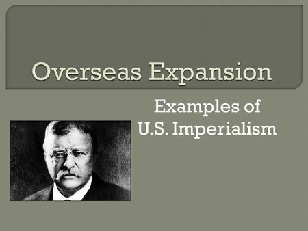 Examples of U.S. Imperialism.  Imperialism Desire to own more land  U.S. buys Alaska in 1867 From Russia for $7.2 million  Alaska was a good deal So.