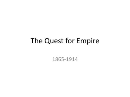 The Quest for Empire 1865-1914. Big Idea Between 1865 and 1914, America grew increasingly expansionist. As expansion became imperialism, the United States.